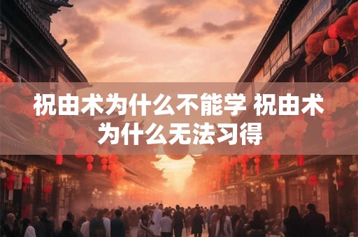 祝由术为什么不能学 祝由术为什么无法习得
