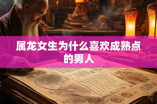 属龙女生为什么喜欢成熟点的男人