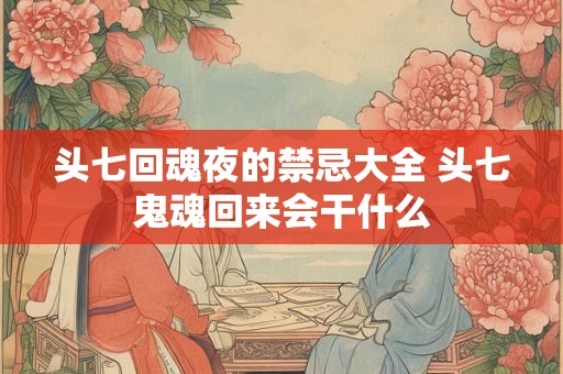 头七回魂夜的禁忌大全 头七鬼魂回来会干什么 头七回魂夜的禁忌大全 头七鬼魂回来会干什么