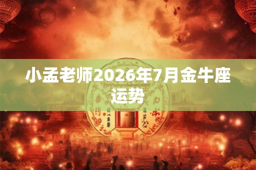 小孟老师2026年7月金牛座运势