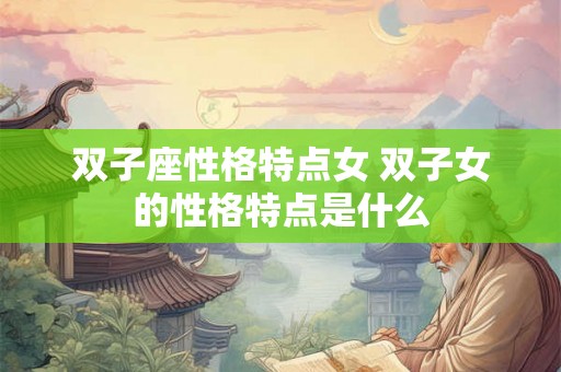 双子座性格特点女 双子女的性格特点是什么
