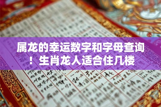 属龙的幸运数字和字母查询！生肖龙人适合住几楼