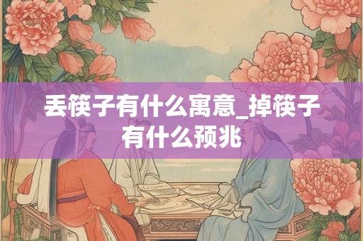 丢筷子有什么寓意_掉筷子有什么预兆
