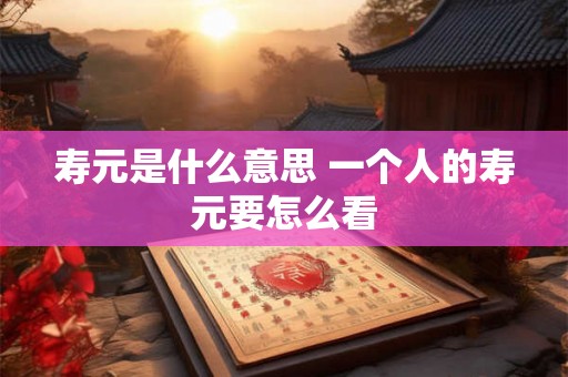 寿元是什么意思 一个人的寿元要怎么看