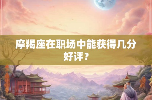 摩羯座在职场中能获得几分好评？