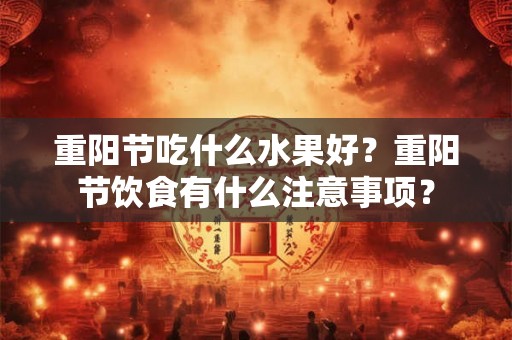 重阳节吃什么水果好？重阳节饮食有什么注意事项？