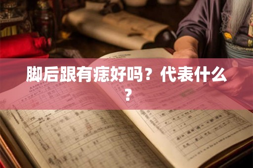 脚后跟有痣好吗？代表什么？