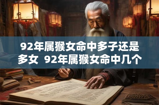 92年属猴女命中多子还是多女  92年属猴女命中几个子女