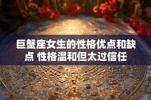 巨蟹座女生的性格优点和缺点 性格温和但太过信任