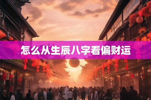 怎么从生辰八字看偏财运