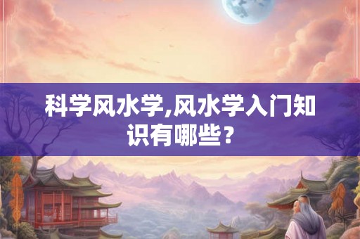 科学风水学,风水学入门知识有哪些？