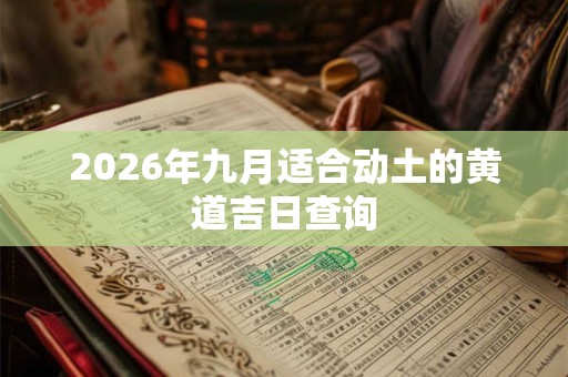 2026年九月适合动土的黄道吉日查询