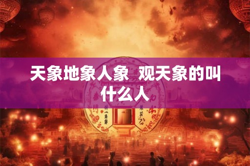 天象地象人象  观天象的叫什么人