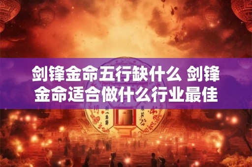 剑锋金命五行缺什么 剑锋金命适合做什么行业最佳