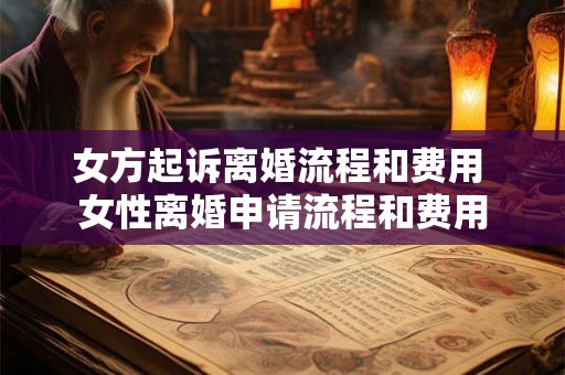 女方起诉离婚流程和费用 女性离婚申请流程和费用