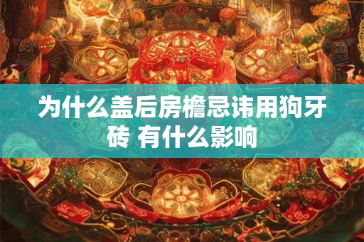 为什么盖后房檐忌讳用狗牙砖 有什么影响