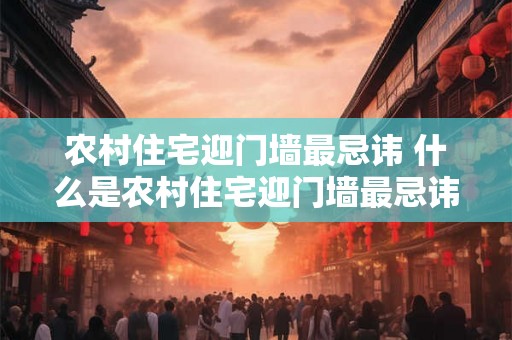 农村住宅迎门墙最忌讳 什么是农村住宅迎门墙最忌讳