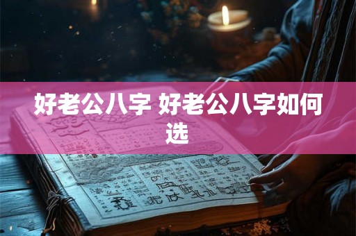 好老公八字 好老公八字如何选