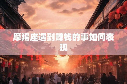 摩羯座遇到赚钱的事如何表现