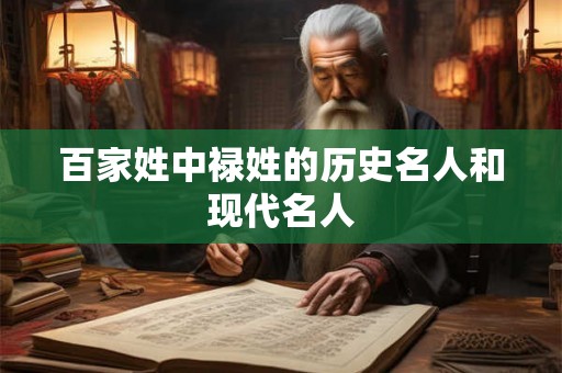 百家姓中禄姓的历史名人和现代名人 百家姓中禄姓的历史名人和现代名人