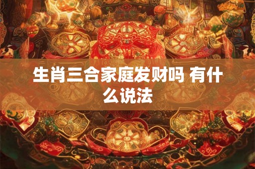 生肖三合家庭发财吗 有什么说法