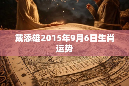 戴添雄2015年9月6日生肖运势