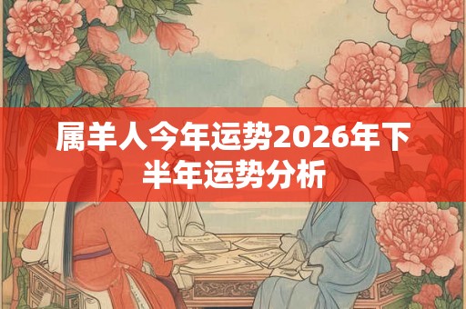 属羊人今年运势2026年下半年运势分析