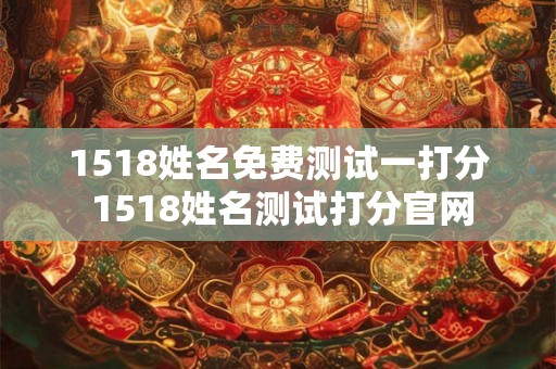 1518姓名免费测试一打分 1518姓名测试打分官网 1518姓名免费测试一打分 1518姓名测试打分官网