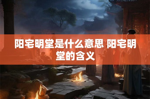 阳宅明堂是什么意思 阳宅明堂的含义