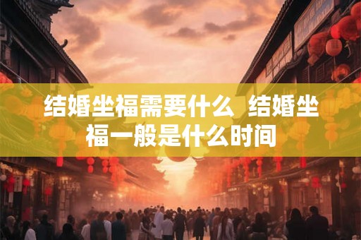 结婚坐福需要什么  结婚坐福一般是什么时间