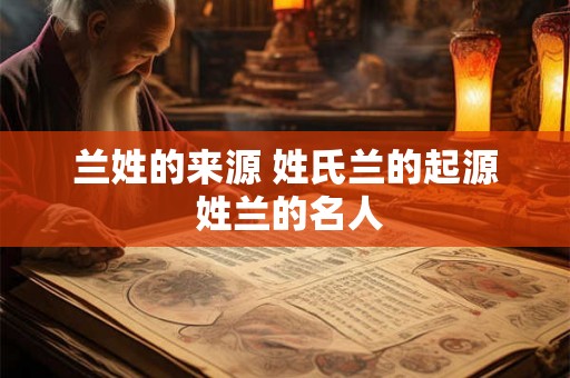 兰姓的来源 姓氏兰的起源 姓兰的名人