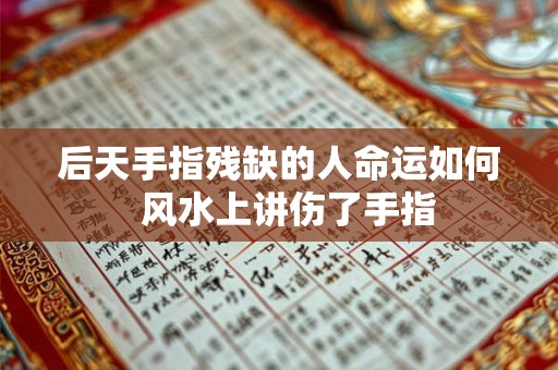 后天手指残缺的人命运如何  风水上讲伤了手指