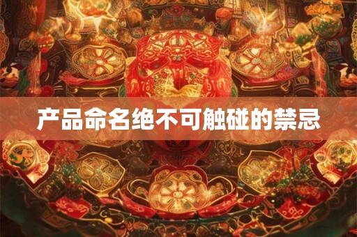 产品命名绝不可触碰的禁忌