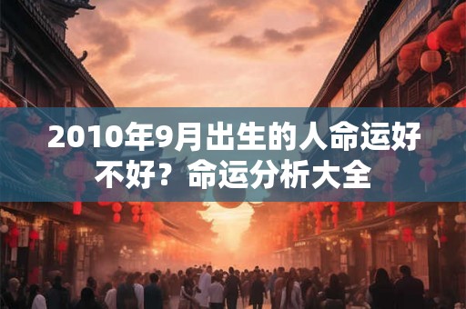 2010年9月出生的人命运好不好？命运分析大全
