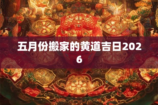 五月份搬家的黄道吉日2026