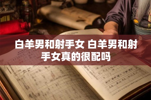 白羊男和射手女 白羊男和射手女真的很配吗