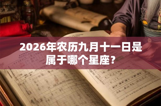 2026年农历九月十一日是属于哪个星座？