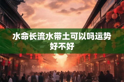水命长流水带土可以吗运势好不好
