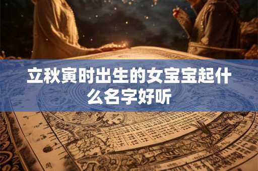 立秋寅时出生的女宝宝起什么名字好听