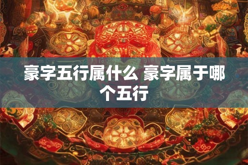 豪字五行属什么 豪字属于哪个五行