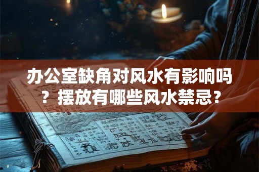 办公室缺角对风水有影响吗？摆放有哪些风水禁忌？