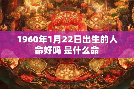 1960年1月22日出生的人命好吗 是什么命 1960年1月22日出生的人命好吗 是什么命