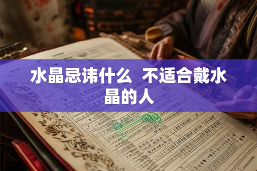 水晶忌讳什么  不适合戴水晶的人