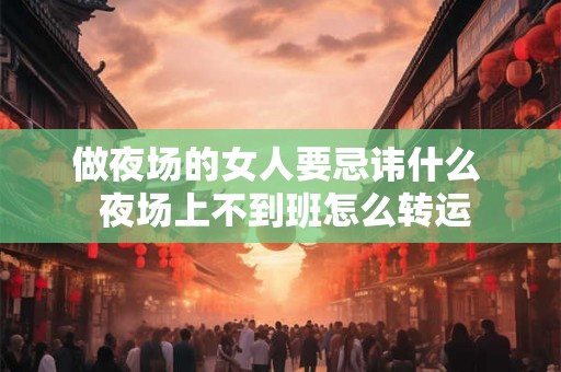 做夜场的女人要忌讳什么  夜场上不到班怎么转运