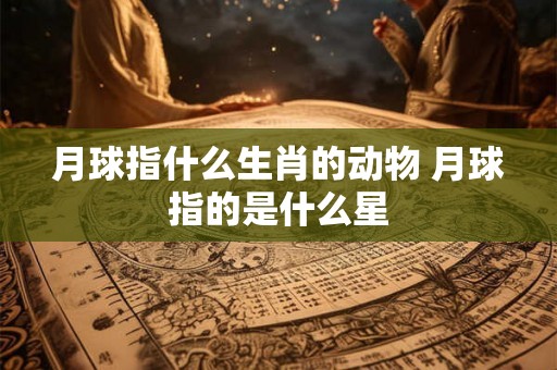 月球指什么生肖的动物 月球指的是什么星