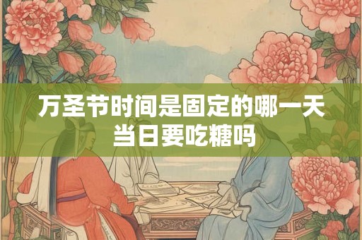 万圣节时间是固定的哪一天 当日要吃糖吗 万圣节时间是固定的哪一天 当日要吃糖吗