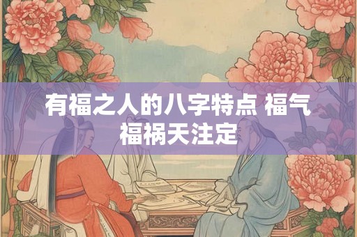 有福之人的八字特点 福气福祸天注定