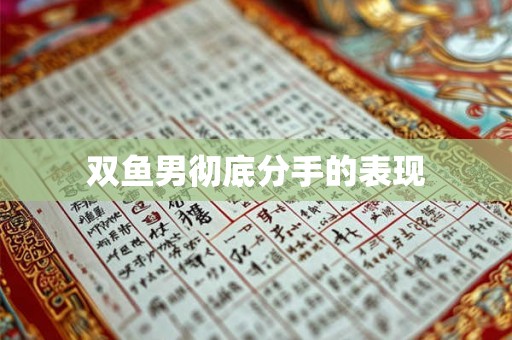 双鱼男彻底分手的表现