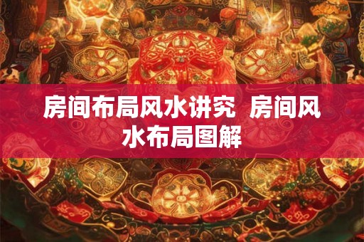 房间布局风水讲究  房间风水布局图解