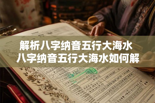 解析八字纳音五行大海水 八字纳音五行大海水如何解析 解析八字纳音五行大海水 八字纳音五行大海水如何解析